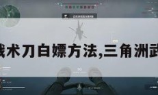 三角洲战术刀白嫖方法,三角洲武器配置。