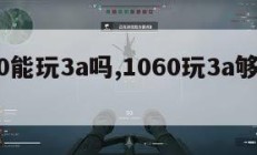 1060能玩3a吗,1060玩3a够了吗。