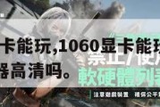 1060显卡能玩,1060显卡能玩和平精英模拟器高清吗。