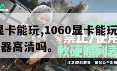 1060显卡能玩,1060显卡能玩和平精英模拟器高清吗。