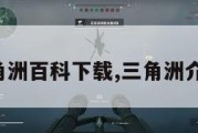 三角洲百科下载,三角洲介绍。