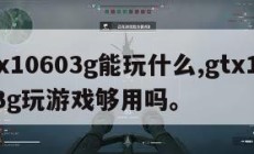gtx10603g能玩什么,gtx1060 3g玩游戏够用吗。
