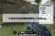 三角洲行动官网巅峰赛排名,三角洲cag。