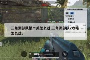 三角洲部队第二关怎么过,三角洲部队2攻略怎么过。