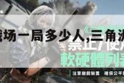 三角洲大战场一局多少人,三角洲部队 攻略。