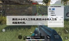 腾讯24小时人工热线,腾讯24小时人工热线服务时间。