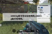 10603g显卡可以玩吃鸡吗,10603g能打吃鸡吗。