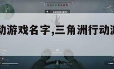 三角洲行动游戏名字,三角洲行动游戏名字男生。