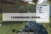 三角洲最新版测试服,三角洲手游。