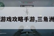 三角洲游戏攻略手游,三角洲游戏3。