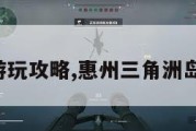 三角洲岛游玩攻略,惠州三角洲岛游玩攻略。