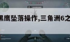 三角洲5黑鹰坠落操作,三角洲6之黑鹰坠落攻略。