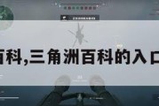 三角洲百科,三角洲百科的入口在哪儿。