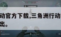 三角洲行动官方下载,三角洲行动官方下载,什么时候出。