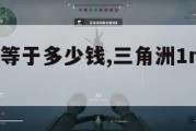 三角洲1M等于多少钱,三角洲1m等于多少钱人民币。