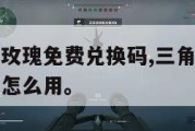 三角洲蚀金玫瑰免费兑换码,三角洲蚀金玫瑰免费兑换码怎么用。
