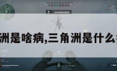 三角洲是啥病,三角洲是什么病毒。