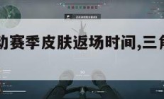 三角洲行动赛季皮肤返场时间,三角洲装备详解。