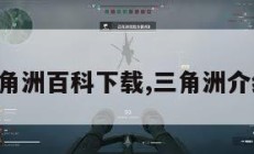 三角洲百科下载,三角洲介绍。