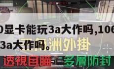 1060显卡能玩3a大作吗,10606g能玩3a大作吗。