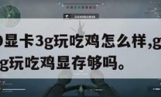 1060显卡3g玩吃鸡怎么样,gtx1060 3g玩吃鸡显存够吗。