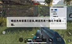 明日方舟贸易三巨头,明日方舟一般几个贸易站。
