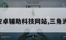 三角洲安卓辅助科技网站,三角洲安卓版。