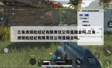 三角洲保险经纪有限责任公司是国企吗,三角洲保险经纪有限责任公司是国企吗。