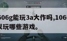 10606g能玩3a大作吗,10603g可以玩哪些游戏。