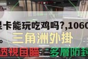 1060显卡能玩吃鸡吗?,1060显卡够吃鸡吗。