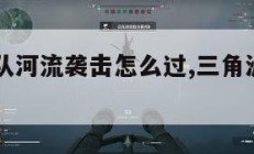 三角洲部队河流袭击怎么过,三角洲河流袭击怎么完成。