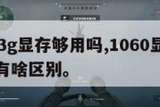 10603g显存够用吗,1060显存3g和6g有啥区别。