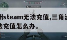 三角洲steam无法充值,三角洲steam无法充值怎么办。