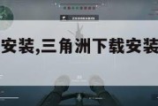 三角洲下载安装,三角洲下载安装要多少内存。