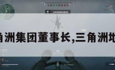 三角洲集团董事长,三角洲地产。