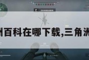 三角洲百科在哪下载,三角洲简介。