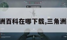 三角洲百科在哪下载,三角洲简介。