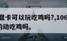 1060显卡可以玩吃鸡吗?,1060显卡能带的动吃鸡吗。