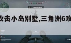 三角洲6攻击小岛别墅,三角洲6攻击小岛别墅攻略。
