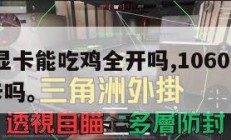 1060显卡能吃鸡全开吗,1060显卡玩吃鸡卡吗。